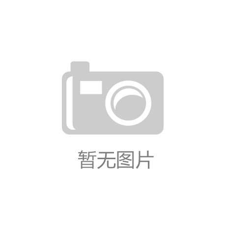 博鱼体育- 博鱼体育官方网站- APP下载28版下载官方最新